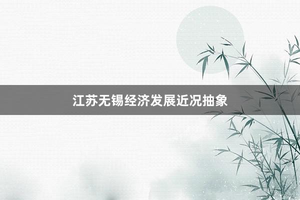 江苏无锡经济发展近况抽象