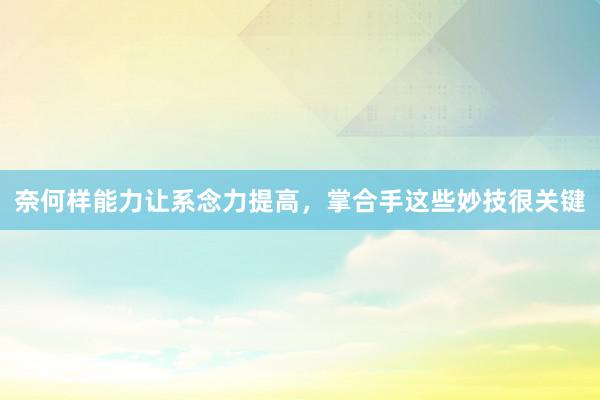 奈何样能力让系念力提高，掌合手这些妙技很关键